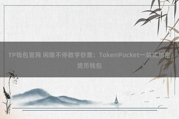 TP钱包官网 闲隙不停数字钞票：TokenPocket一站式加密货币钱包