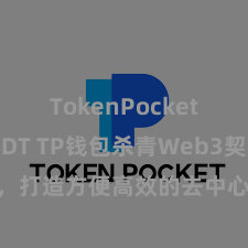 TokenPocket支持USDT TP钱包杀青Web3契约功能，打造方便高效的去中心化数字钞票贬责系统