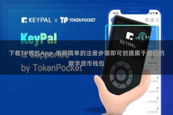 下载TP钱包App  按照简单的注册步骤即可创建属于自己的数字货币钱包