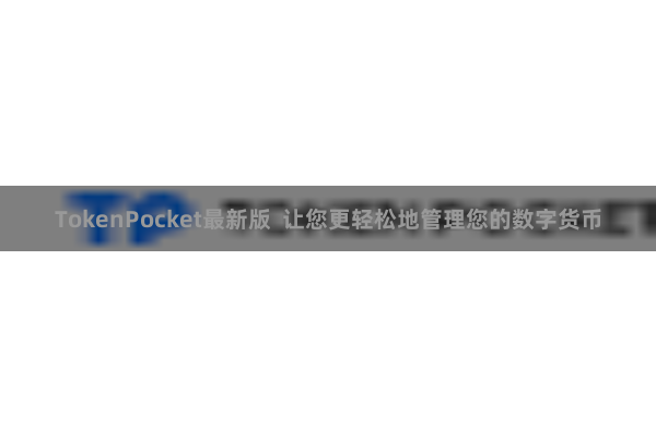 TokenPocket最新版 让您更轻松地管理您的数字货币